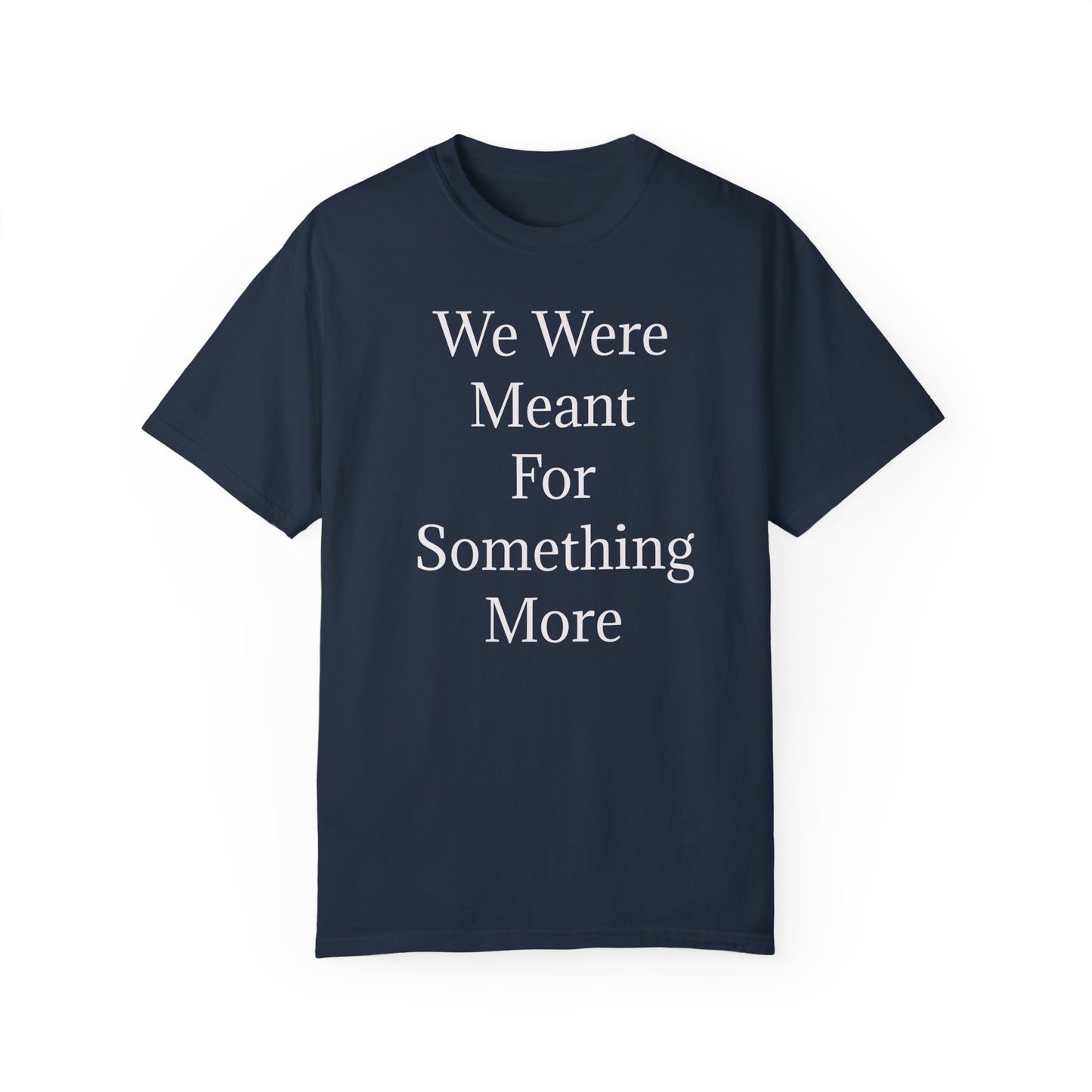 Inspirational Unisex Garment-Dyed T-Shirt - "We Were Meant For Something More"