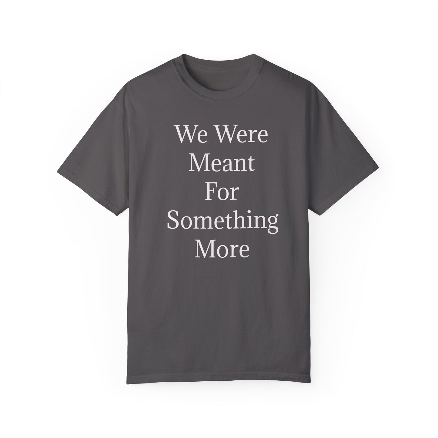 Inspirational Unisex Garment-Dyed T-Shirt - "We Were Meant For Something More"