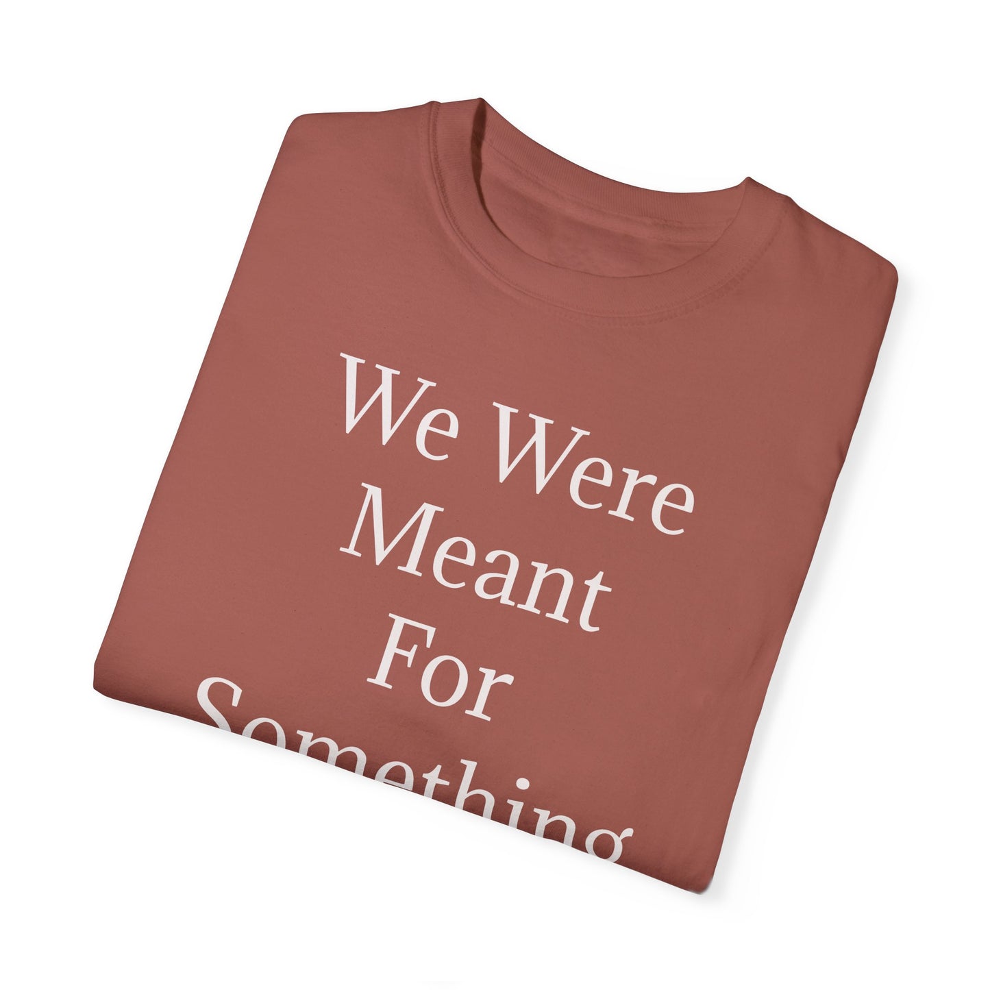 Inspirational Unisex Garment-Dyed T-Shirt - "We Were Meant For Something More"