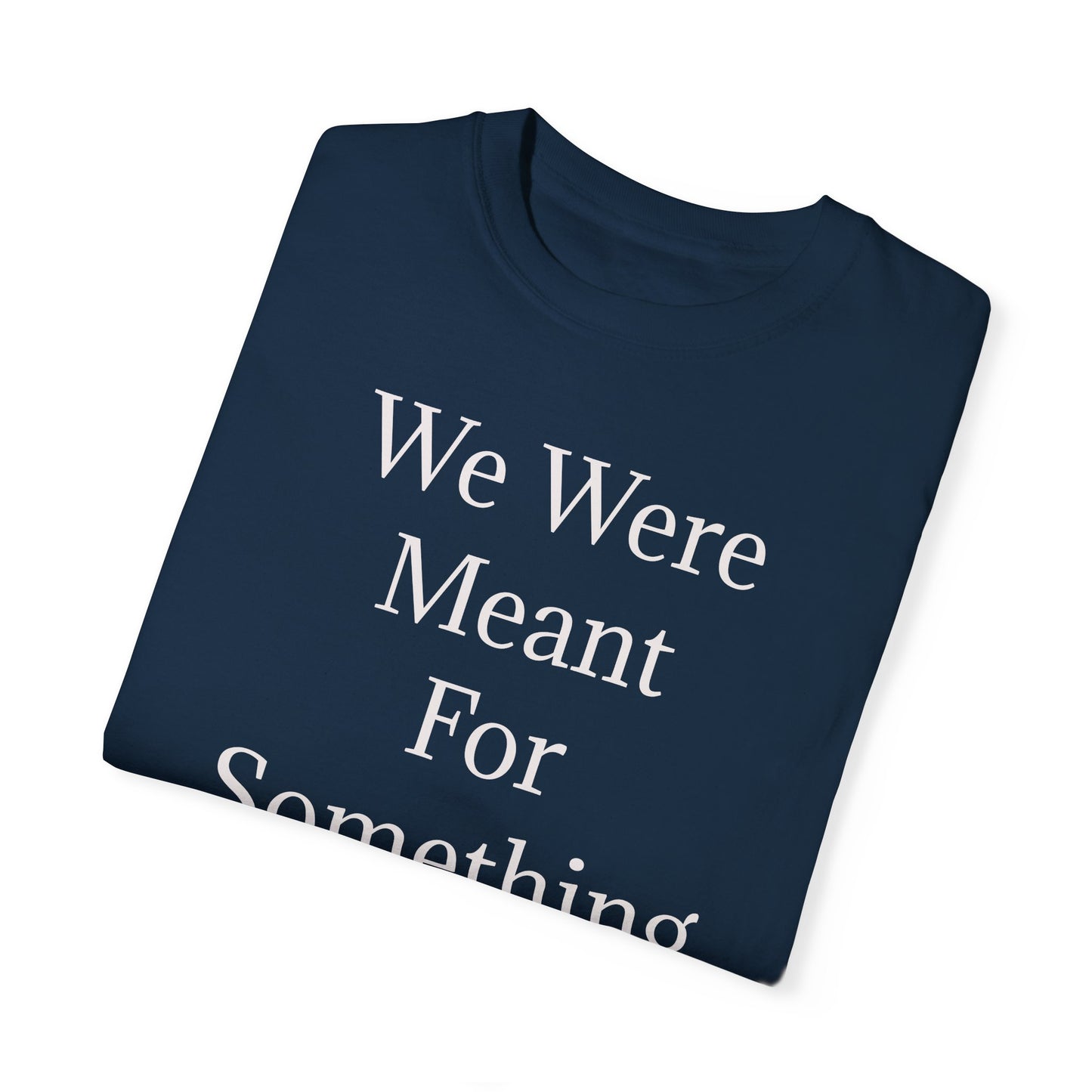 Inspirational Unisex Garment-Dyed T-Shirt - "We Were Meant For Something More"
