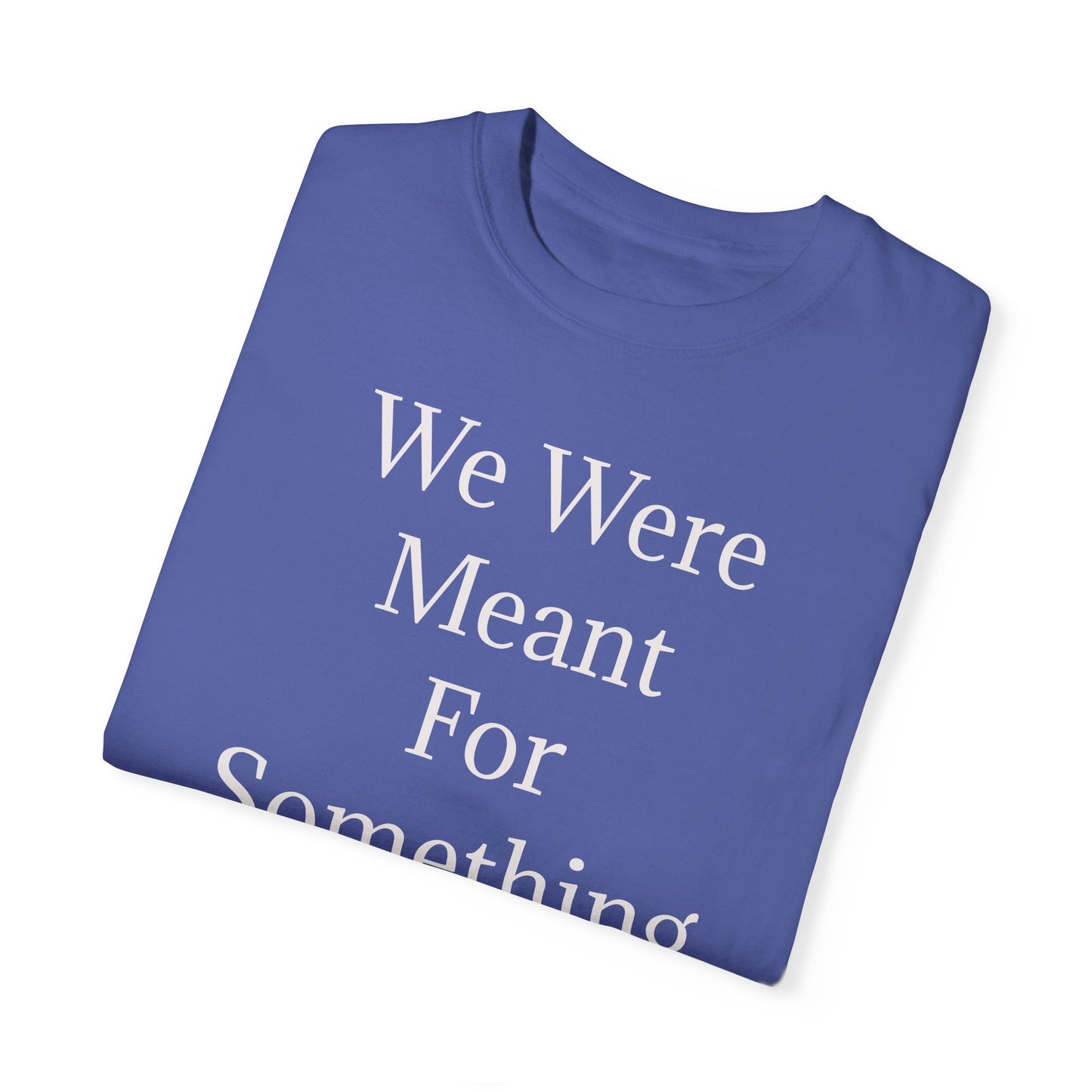 Inspirational Unisex Garment-Dyed T-Shirt - "We Were Meant For Something More"