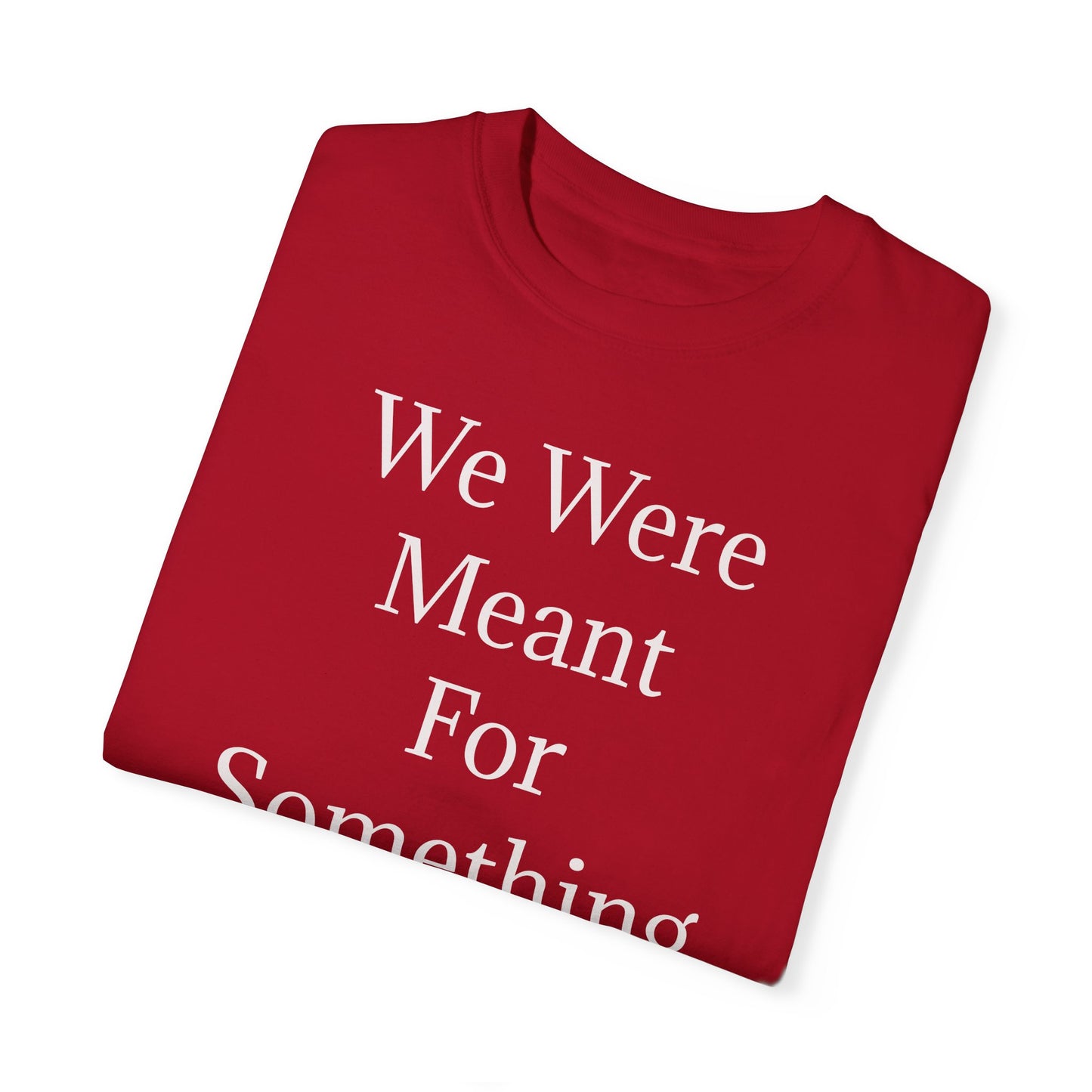 Inspirational Unisex Garment-Dyed T-Shirt - "We Were Meant For Something More"