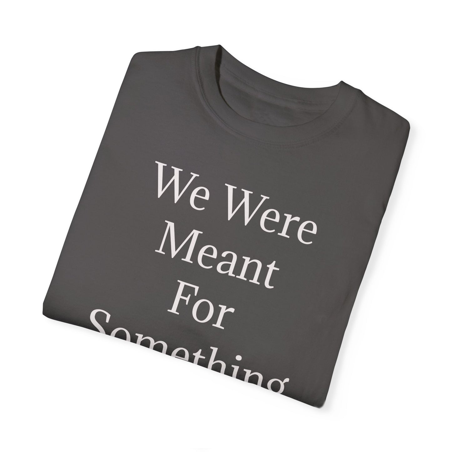 Inspirational Unisex Garment-Dyed T-Shirt - "We Were Meant For Something More"