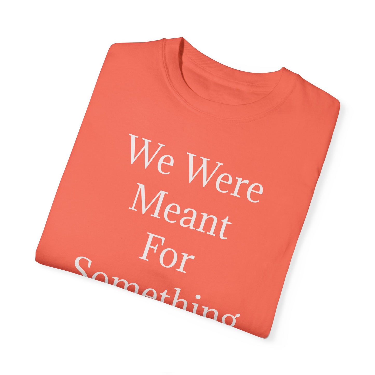 Inspirational Unisex Garment-Dyed T-Shirt - "We Were Meant For Something More"