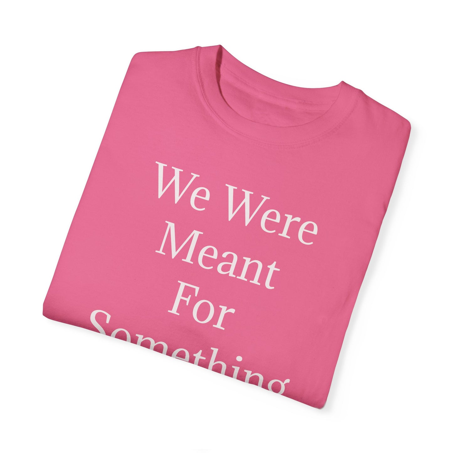 Inspirational Unisex Garment-Dyed T-Shirt - "We Were Meant For Something More"