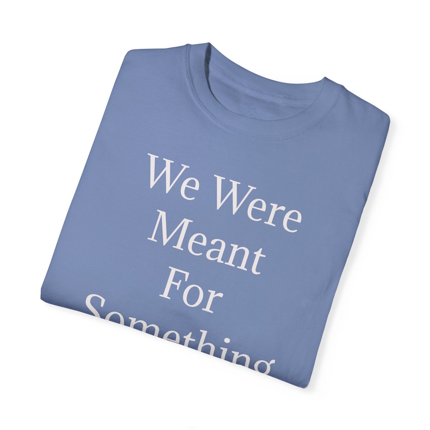 Inspirational Unisex Garment-Dyed T-Shirt - "We Were Meant For Something More"