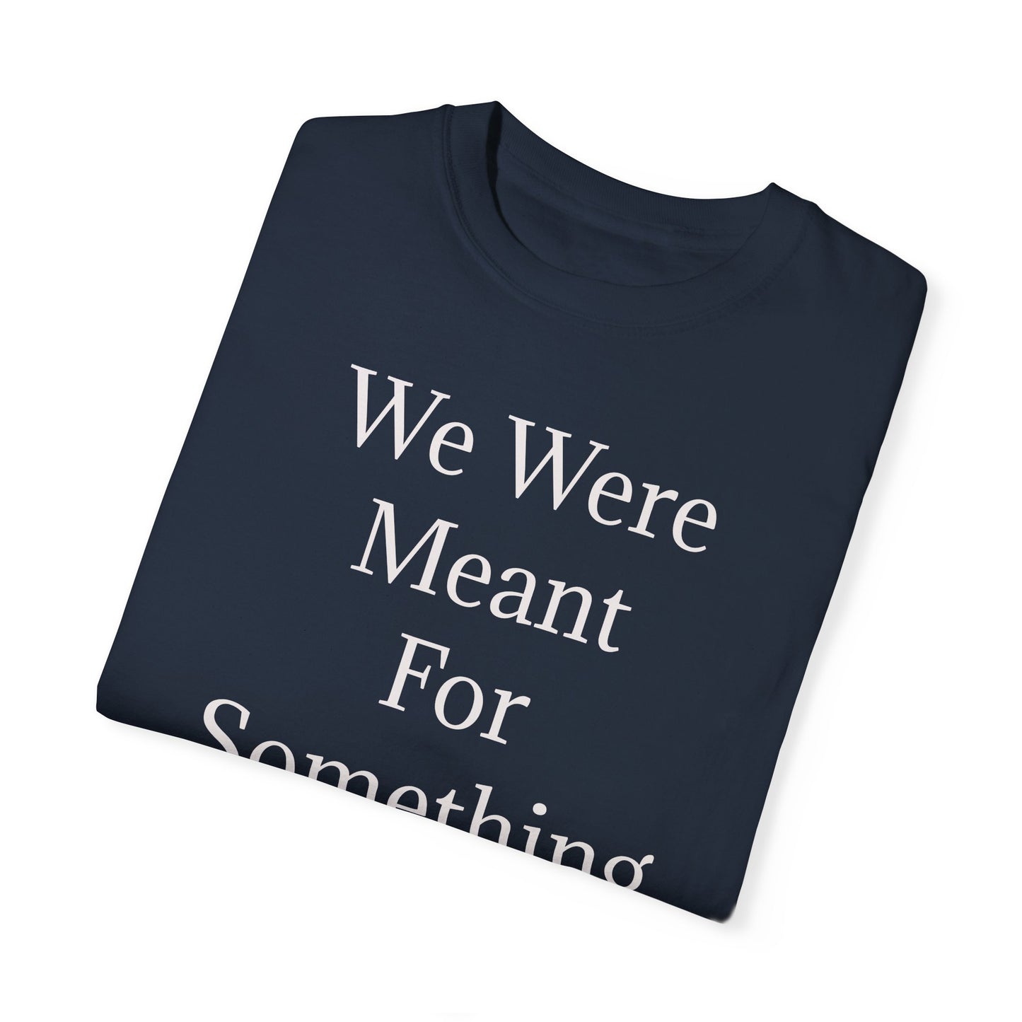 Inspirational Unisex Garment-Dyed T-Shirt - "We Were Meant For Something More"
