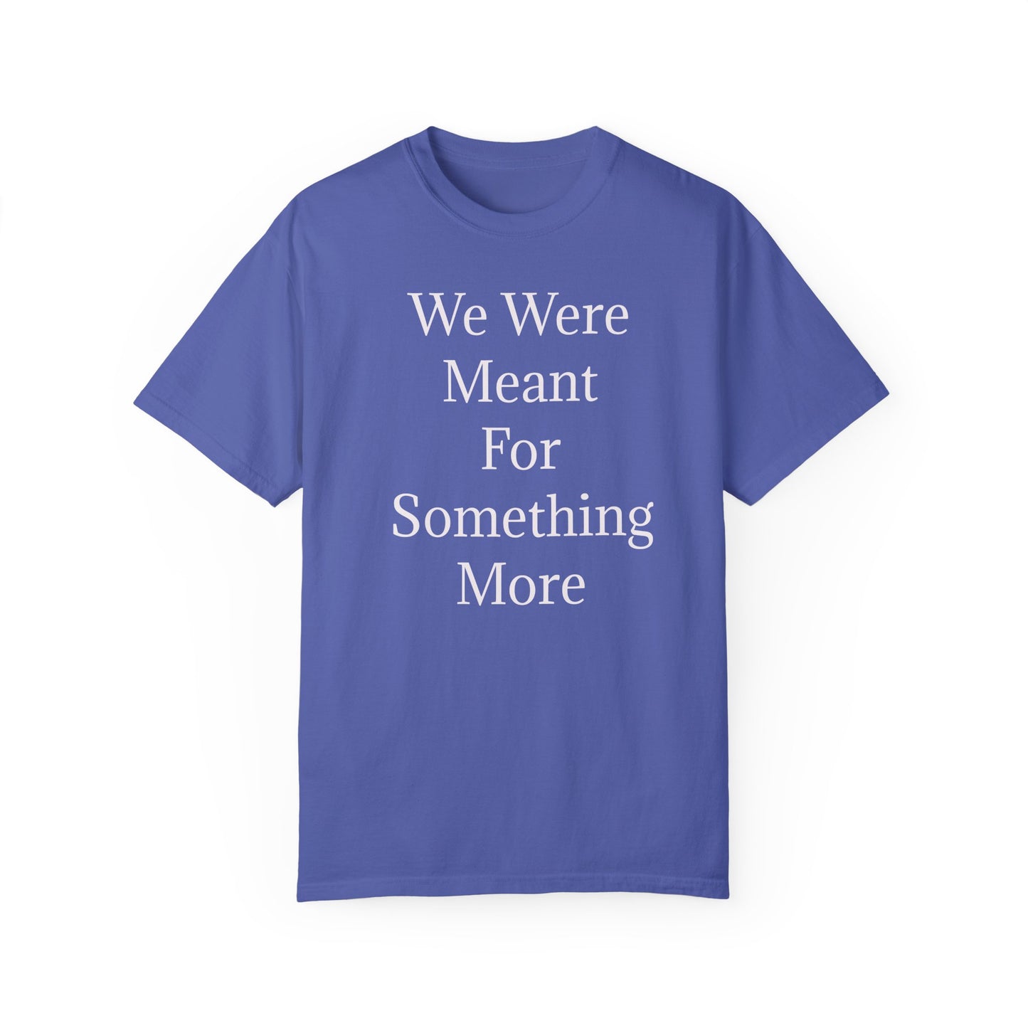 Inspirational Unisex Garment-Dyed T-Shirt - "We Were Meant For Something More"