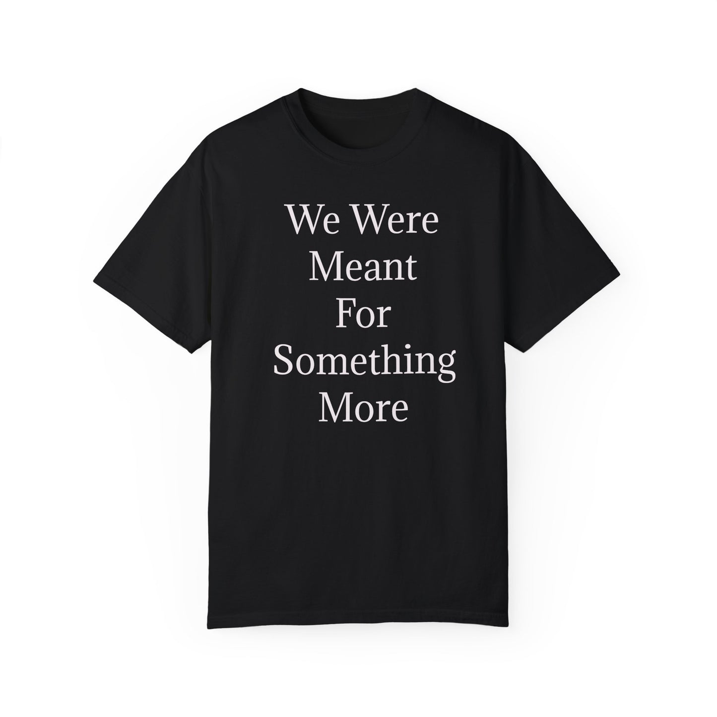 Inspirational Unisex Garment-Dyed T-Shirt - "We Were Meant For Something More"