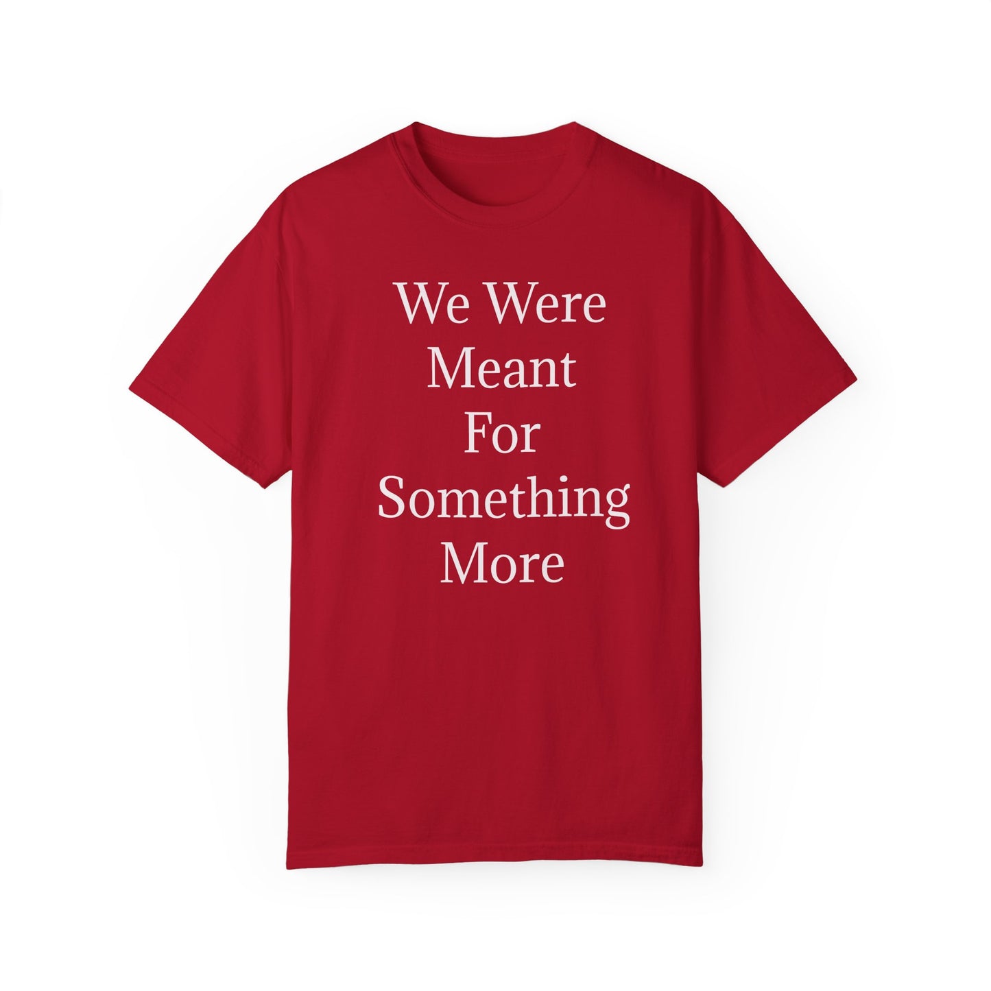 Inspirational Unisex Garment-Dyed T-Shirt - "We Were Meant For Something More"