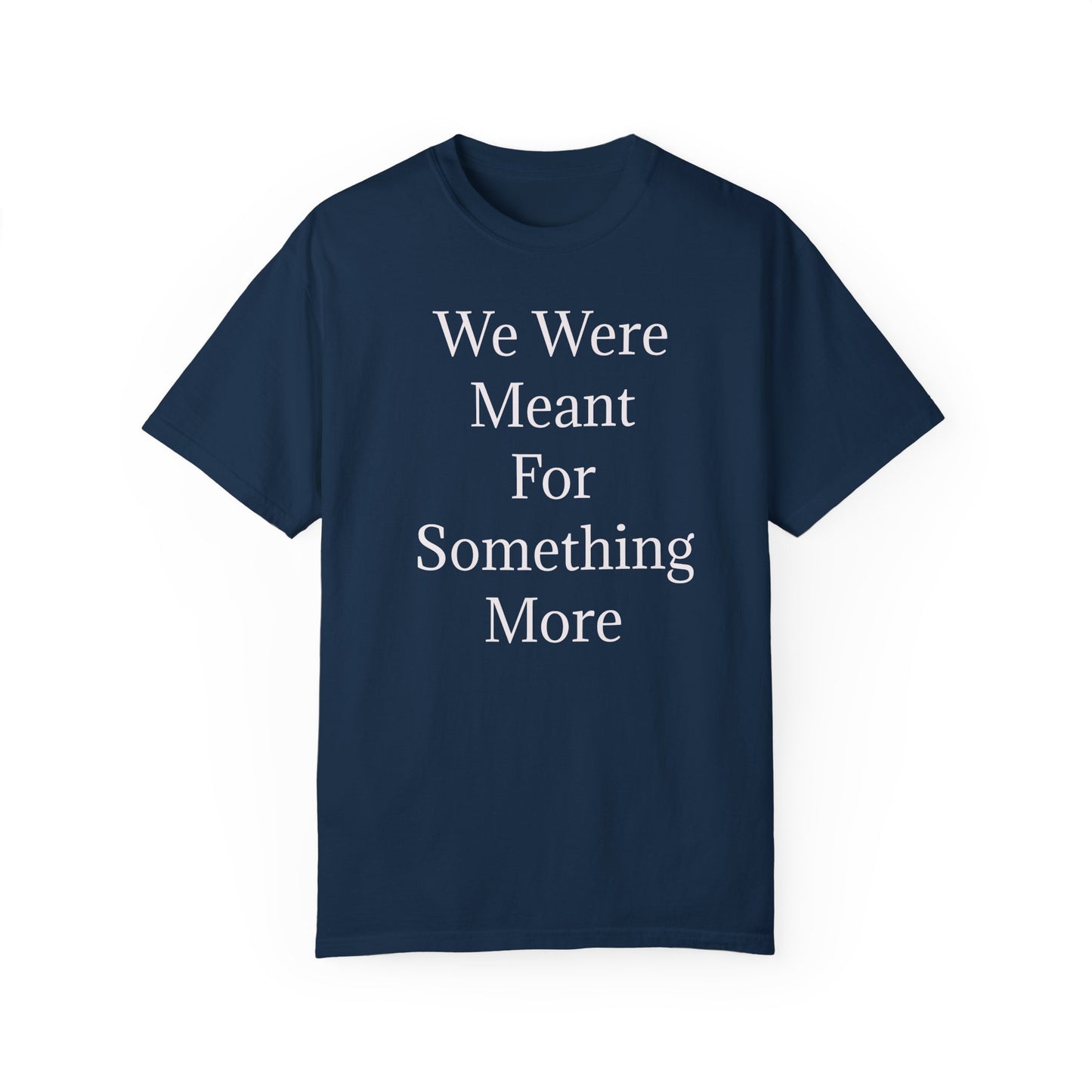Inspirational Unisex Garment-Dyed T-Shirt - "We Were Meant For Something More"