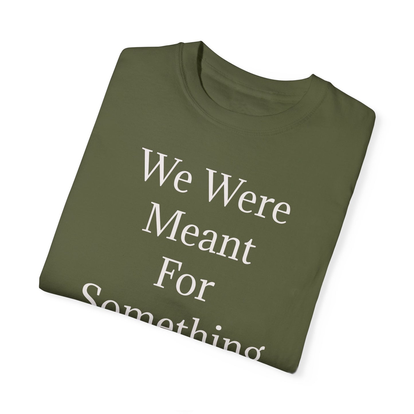 Inspirational Unisex Garment-Dyed T-Shirt - "We Were Meant For Something More"